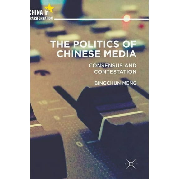 China in Transformation The Politics of Chinese Media: Consensus and Contestation, (Hardcover)
