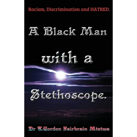A Black Man with a Stethoscope.: Racism, Discrimination and Hatred in the NHS, UK., (Paperback)