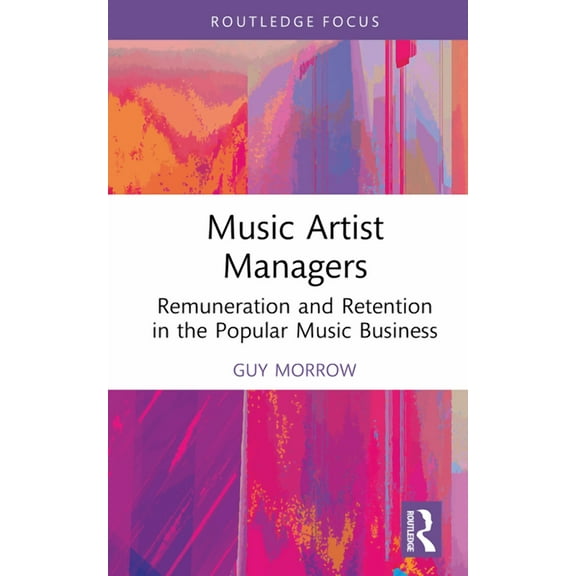 Routledge Focus on the Global Creative E Music Artist Managers: Remuneration and Retention in the Popular Music Business, (Hardcover)