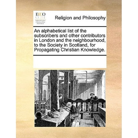 An Alphabetical List of the Subscribers and Other Contributors in London and the Neighbourhood, to the Society in Scotland, for Propagating Christian