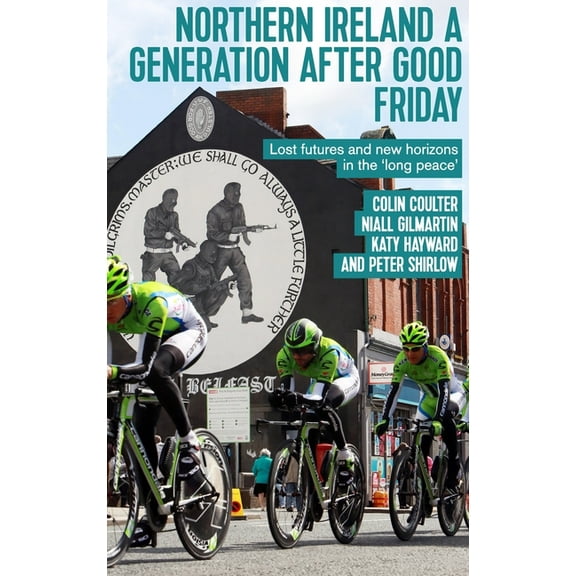 Northern Ireland a Generation After Good Friday: Lost Futures and New Horizons in the 'Long Peace', (Hardcover)
