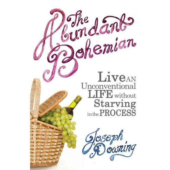 The Abundant Bohemian: How To Live An Unconventional Life Without Starving in the Process, (Paperback)