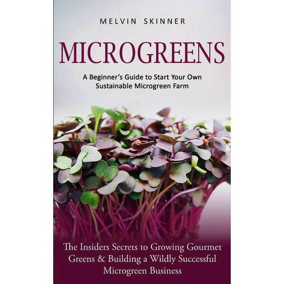 Microgreens: A Beginner's Guide to Start Your Own Sustainable Microgreen Farm (The Insiders Secrets to Growing Gourmet G, (Paperback)