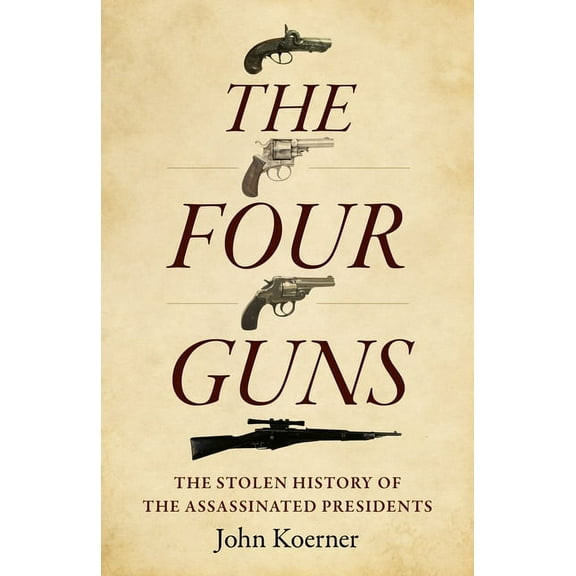 The Four Guns: The Stolen History of the Assassinated Presidents, (Paperback)