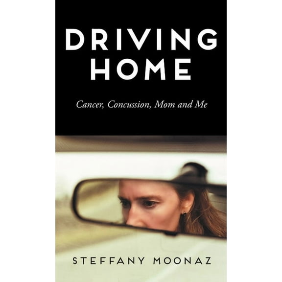 Driving Home: Cancer, Concussion, Mom and Me (Hardcover)