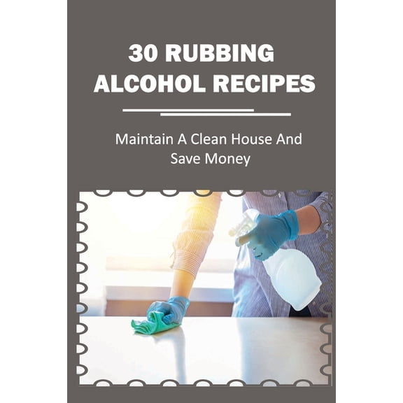 30 Rubbing Alcohol Recipes: Maintain A Clean House And Save Money: Diy Disinfecting Spray Cleaner