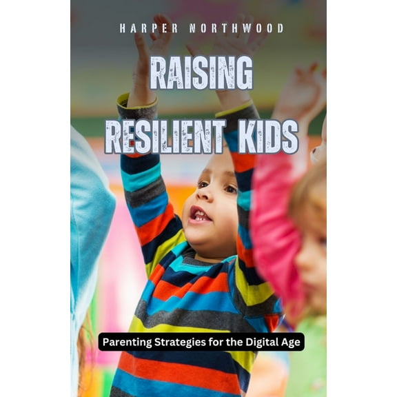 Raising Resilient Kids: Parenting Strategies for the Digital Age, (Paperback)