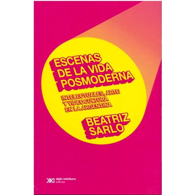 ESCENAS DE LA VIDA POSMODERNA SIGLO XXI EDITORES BEATRIZ SARLO