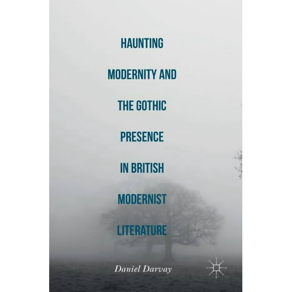 Haunting Modernity and the Gothic Presence in British Modernist Literature, (Hardcover)
