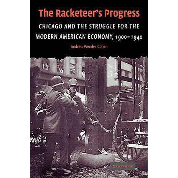 Pre-Owned The Racketeer's Progress: Chicago and the Struggle for the Modern American Economy, 1900 1940 (Paperback) 0521124506 9780521124508