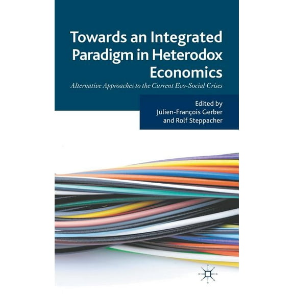Towards an Integrated Paradigm in Heterodox Economics: Alternative Approaches to the Current Eco-Social Crises, (Hardcover)