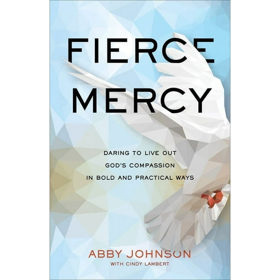 Fierce Mercy: Daring to Live Out God's Compassion in Bold and Practical Ways, (Paperback)