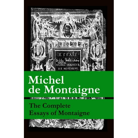 The Complete Essays of Montaigne (107 annotated essays in 1 eBook + The Life of Montaigne + The Letters of Montaigne) - (Montaigne Essays Best Translation)
