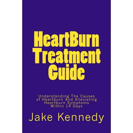 HeartBurn Treatment Guide: Understanding The Causes of Heartburn And Alleviating Heartburn Symptoms Within 14 Days -