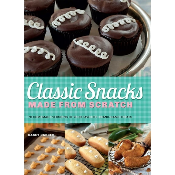 Classic Snacks Made from Scratch: 70 Homemade Versions of Your Favorite Brand-Name Treats, (Paperback)