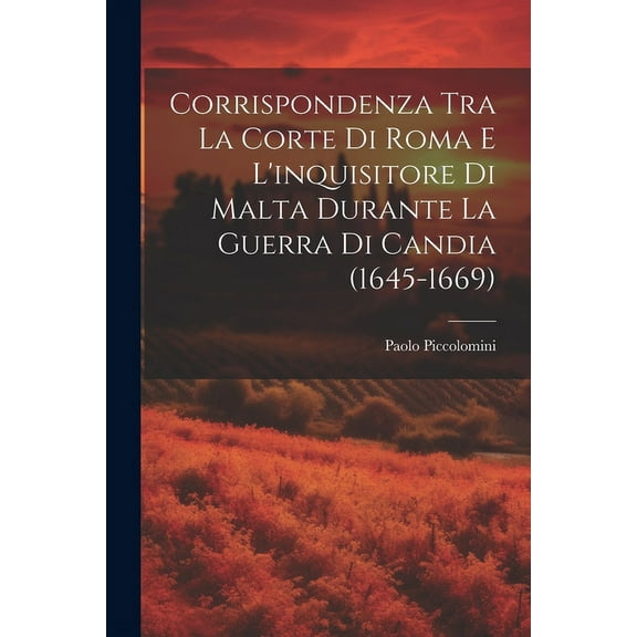 Corrispondenza Tra La Corte Di Roma E L'inquisitore Di Malta Durante La Guerra Di Candia (1645-1669) (Paperback)