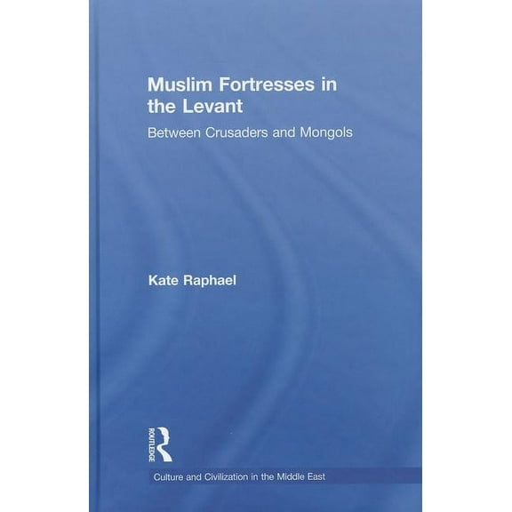 Culture and Civilization in the Middle E Muslim Fortresses in the Levant: Between Crusaders and Mongols, Book 23, (Hardcover)