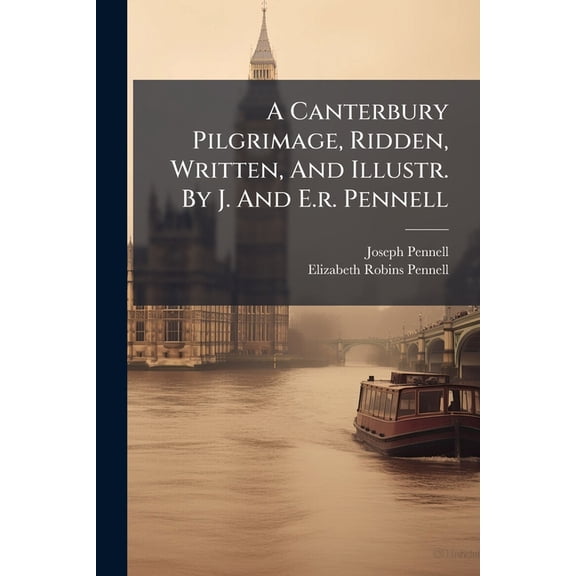 A Canterbury Pilgrimage, Ridden, Written, And Illustr. By J. And E.r. Pennell (Paperback)