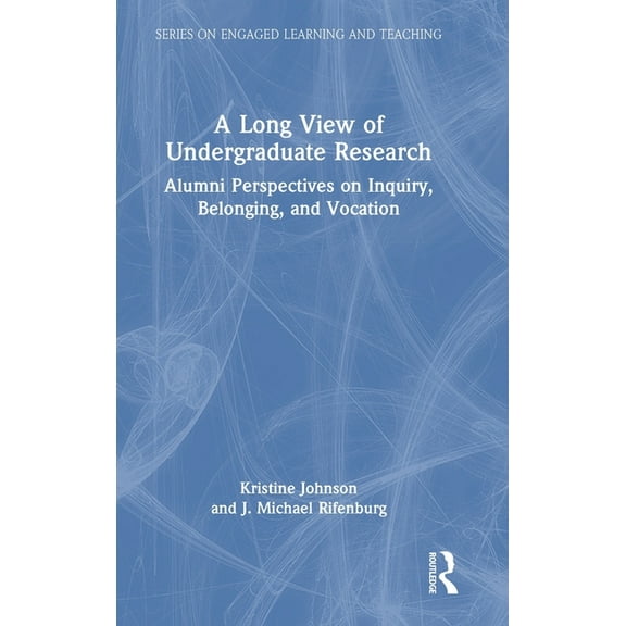 The Engaged Learning and Teaching A Long View of Undergraduate Research: Alumni Perspectives on Inquiry, Belonging, and Vocation, (Hardcover)