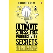 The Ultimate Stress-Free Productivity Secrets : Get Better in Business, Life and Relationships