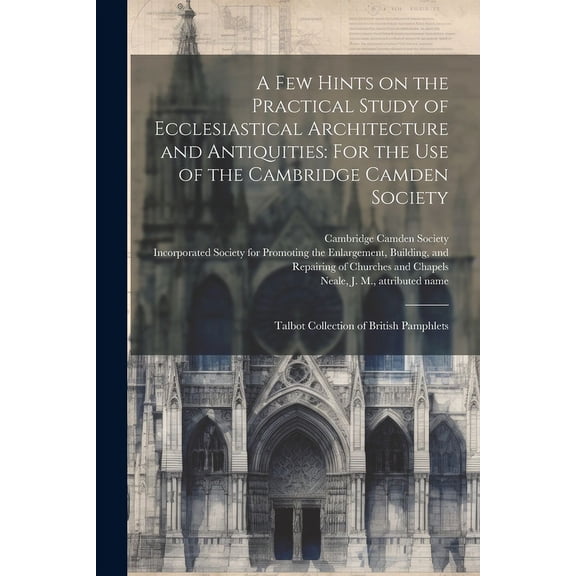 A few Hints on the Practical Study of Ecclesiastical Architecture and Antiquities : For the use of the Cambridge Camden Society: Talbot Collection of British Pamphlets (Paperback)