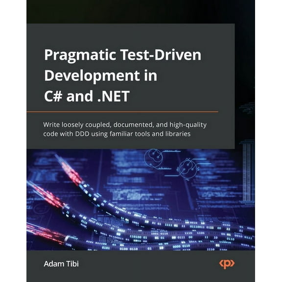 Pragmatic Test-Driven Development in C# and .NET: Write loosely coupled, documented, and high-quality code with DDD using familiar tools and libraries (Paperback)