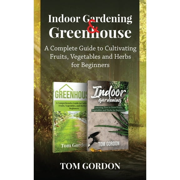 Indoor Gardening & Greenhouse: A Complete Guide to Cultivating Fruits, Vegetables and Herbs for Beginners, (Paperback)