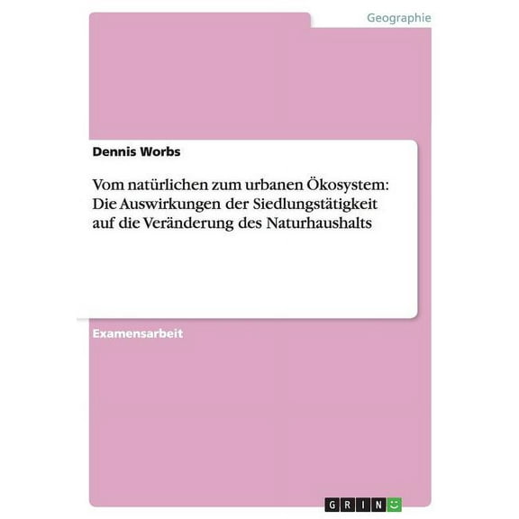 Vom natürlichen zum urbanen Ökosystem : Die Auswirkungen der Siedlungstätigkeit auf die Veränderung des Naturhaushalts (Paperback)