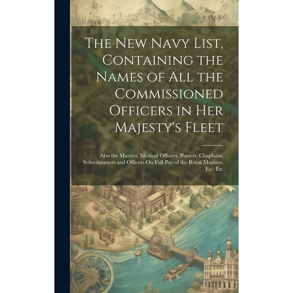 The New Navy List, Containing the Names of All the Commissioned Officers in Her Majesty's Fleet: Also the Masters, Medic, (Hardcover)
