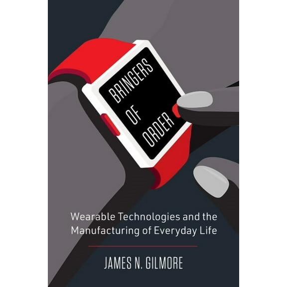 Bringers of Order: Wearable Technologies and the Manufacturing of Everyday Life, (Hardcover)