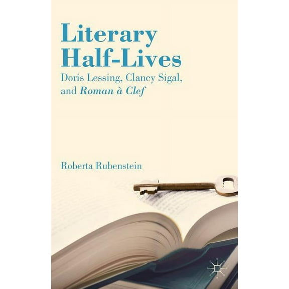 Literary Half-Lives: Doris Lessing, Clancy Sigal, and Roman Ã Clef, (Hardcover)