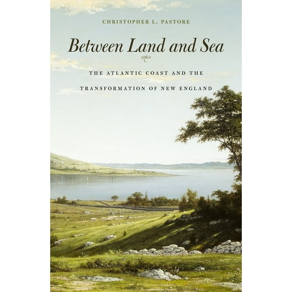 Between Land and Sea: The Atlantic Coast and the Transformation of New England, (Hardcover)