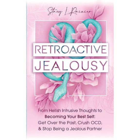 Retroactive Jealousy: From Hellish Intrusive Thoughts to Becoming Your Best Self: Get Over the Past, Crush OCD, & St, (Paperback)