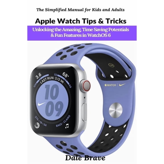 The Simplified Manual for Kids and Adult Apple Watch Tips & Tricks: Unlocking the Amazing, Time Saving Potentials & Fun Features in WatchOS 6, (Paperback)