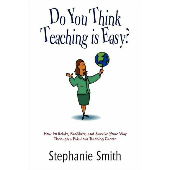 Do You Think Teaching is Easy?: How to Relate, Facilitate, and Survive Your Way Through a Fabulous Teaching Career, (Paperback)