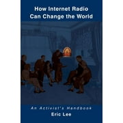 ERIC LEE How Internet Radio Can Change the World : An Activist's Handbook