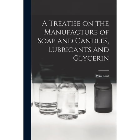 A Treatise on the Manufacture of Soap and Candles, Lubricants and Glycerin (Paperback)