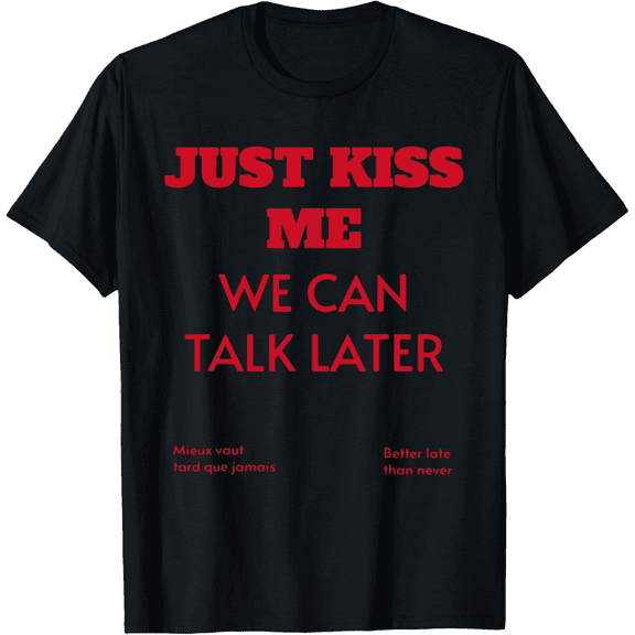 Just Kiss Me We Can Talk Later T-Shirt