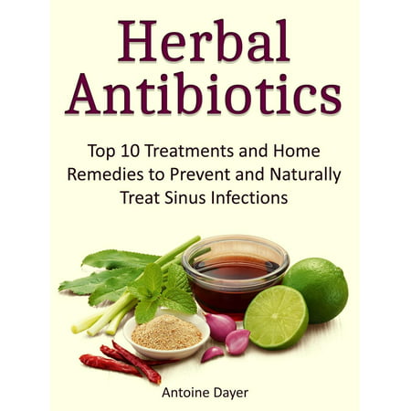 Herbal Antibiotics: Top 10 Treatments and Home Remedies to Prevent and Naturally Treat Sinus Infections - (Best Home Remedy For Sinus Infection)