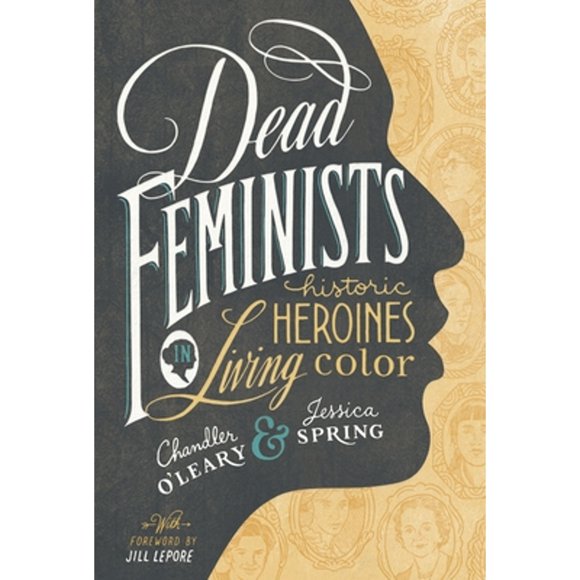 Pre-Owned Dead Feminists: Historic Heroines in Living Color (Hardcover 9781632170576) by Chandler O'Leary, Jessica Spring, Jill Lepore