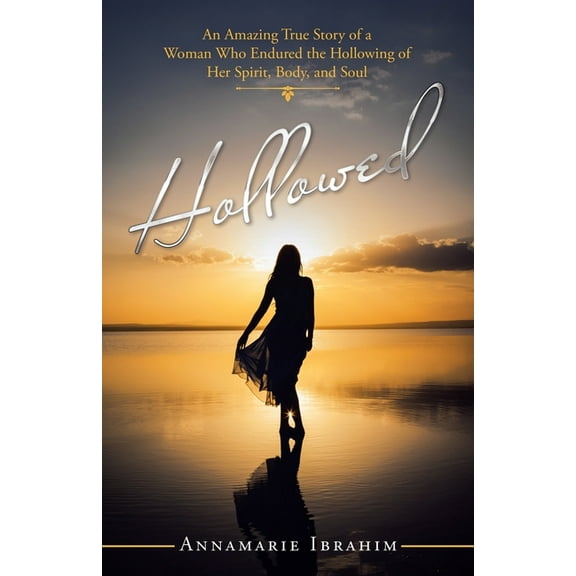 Hollowed : An Amazing True Story of a Woman Who Endured the Hollowing of Her Spirit, Body, and Soul