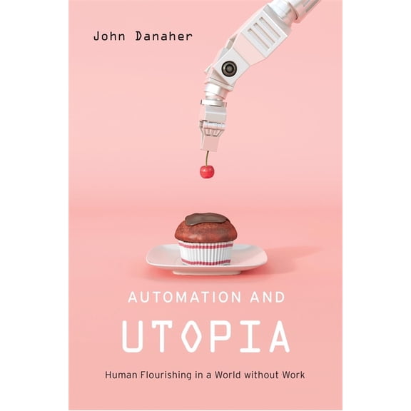 Automation and Utopia: Human Flourishing in a World Without Work, (Hardcover)