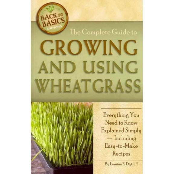 Back-To-Basics: The Complete Guide to Growing and Using Wheatgrass (Paperback)