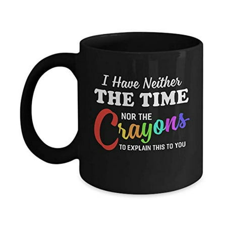 

Novelty Ceramic Coffee Mug I HAVE NEITHER THE TIME NOR CRAYONS TO EXPLAIN THIS Mug Gift For Coffee Lovers Quote Mug For Men & Women Home Decor 11 Oz