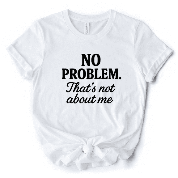 No Problem That's Not About Me T-Shirt, Funny Tee for Sarcastic Drama-Free People