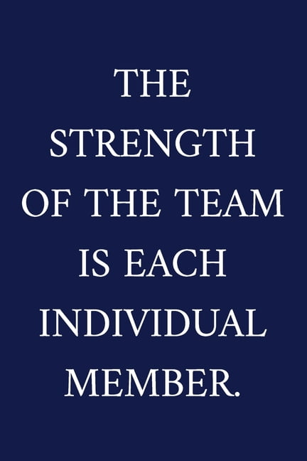 The Strength Of The Team Is Each Individual Member. : A Staff ...