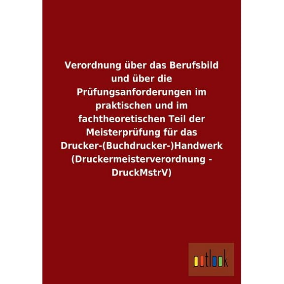 Verordnung über das Berufsbild und über die Prüfungsanforderungen im praktischen und im fachtheoretischen Teil der Meisterprüfung für das Drucker-(Buchdrucker-)Handwerk (Druckermeisterverordnung - Dru