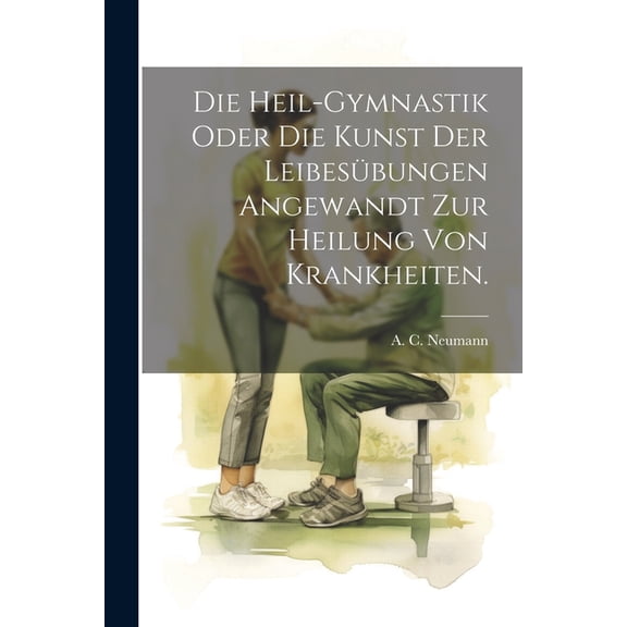 Die Heil-Gymnastik Oder Die Kunst Der Leibesübungen Angewandt Zur Heilung Von Krankheiten. (Paperback)
