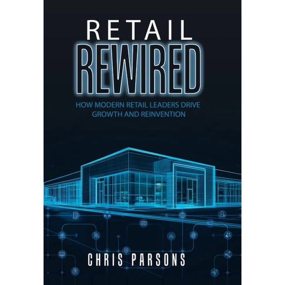 Retail Rewired: How Modern Retail Leaders Drive Growth and Reinvention, (Hardcover)
