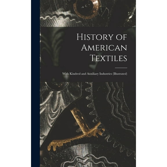 History of American Textiles: With Kindred and Auxiliary Industries (illustrated) (Hardcover)